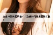 企业如何做营销推广（企业如何开展营销工作）