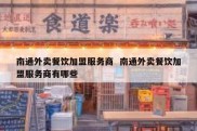南通外卖餐饮加盟服务商  南通外卖餐饮加盟服务商有哪些