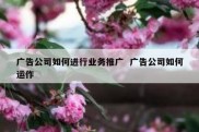 广告公司如何进行业务推广  广告公司如何运作