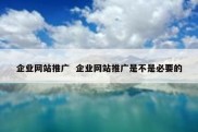 企业网站推广  企业网站推广是不是必要的