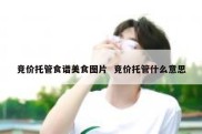 竞价托管食谱美食图片  竞价托管什么意思