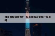 抖音同城流量推广  抖音同城流量推广有用吗