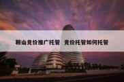 鞍山竞价推广托管  竞价托管如何托管