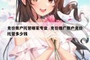 竞价账户托管哪家专业  竞价推广账户竞价托管多少钱