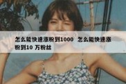怎么能快速涨粉到1000  怎么能快速涨粉到10 万粉丝