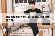 湖南百度竞价外包托管  百度sem竞价托管公司