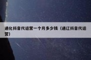 通化抖音代运营一个月多少钱（通辽抖音代运营）