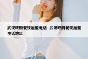 武汉旺厨餐饮加盟电话  武汉旺厨餐饮加盟电话地址