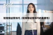 短视频运营技巧（短视频运营技巧的重要性）