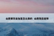 山西餐饮业加盟怎么做的  山西饭店连锁