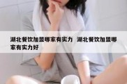 湖北餐饮加盟哪家有实力  湖北餐饮加盟哪家有实力好