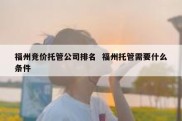 福州竞价托管公司排名  福州托管需要什么条件