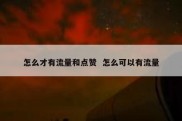怎么才有流量和点赞  怎么可以有流量