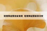 短视频运营创业变现  短视频运营前景分析