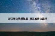 浙江餐饮娱乐加盟  浙江的餐饮品牌