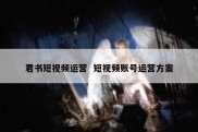君书短视频运营  短视频账号运营方案