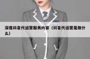 深度抖音代运营服务内容（抖音代运营是做什么）