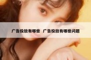 广告投放有哪些  广告投放有哪些问题