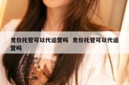 竞价托管可以代运营吗  竞价托管可以代运营吗