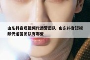 山东抖音短视频代运营团队  山东抖音短视频代运营团队有哪些