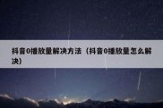 抖音0播放量解决方法（抖音0播放量怎么解决）