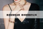惠州短视频运营  惠州视频制作公司