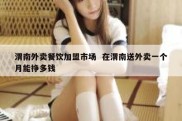 渭南外卖餐饮加盟市场  在渭南送外卖一个月能挣多钱