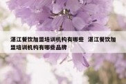 湛江餐饮加盟培训机构有哪些  湛江餐饮加盟培训机构有哪些品牌