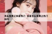 怎么免费上抖音热门  抖音怎么免费上热门技巧