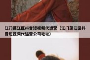 江门蓬江区抖音短视频代运营（江门蓬江区抖音短视频代运营公司地址）