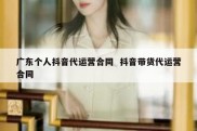 广东个人抖音代运营合同  抖音带货代运营合同