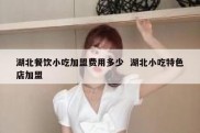 湖北餐饮小吃加盟费用多少  湖北小吃特色店加盟