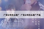 广告公司怎么推广  广告公司怎么推广产品