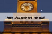 海鲜餐饮加盟招商好做吗  海鲜加盟费