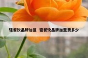 轻餐饮品牌加盟  轻餐饮品牌加盟费多少