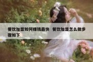 餐饮加盟如何赚钱最快  餐饮加盟怎么做步骤如下