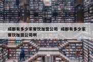 成都有多少家餐饮加盟公司  成都有多少家餐饮加盟公司啊