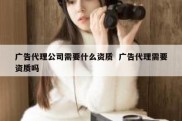 广告代理公司需要什么资质  广告代理需要资质吗