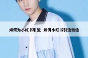 如何为小红书引流  如何小红书引流微信