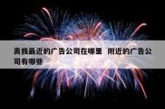 离我最近的广告公司在哪里  附近的广告公司有哪些