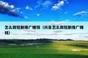 怎么做短剧推广赚钱（抖音怎么做短剧推广赚钱）