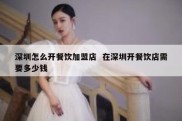 深圳怎么开餐饮加盟店  在深圳开餐饮店需要多少钱