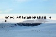 推广中心  内蒙古自治区农牧业技术推广中心