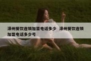 漳州餐饮连锁加盟电话多少  漳州餐饮连锁加盟电话多少号