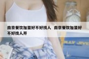 南京餐饮加盟好不好找人  南京餐饮加盟好不好找人开