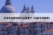 引流平台找抖音代运营客户（抖音引流服务）