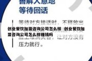 创业餐饮加盟咨询公司怎么样  创业餐饮加盟咨询公司怎么样赚钱吗