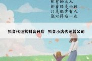 抖音代运营抖音开店  抖音小店代运营公司