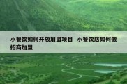 小餐饮如何开放加盟项目  小餐饮店如何做招商加盟