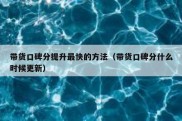 带货口碑分提升最快的方法（带货口碑分什么时候更新）